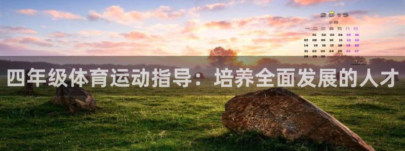 k1体育app下载链接：四年级体育运动指导：培养全面发展的人才