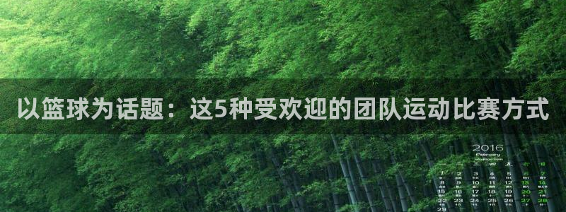 k1体育十年品牌：以篮球为话题：这5种受欢迎的团队运动比赛方式