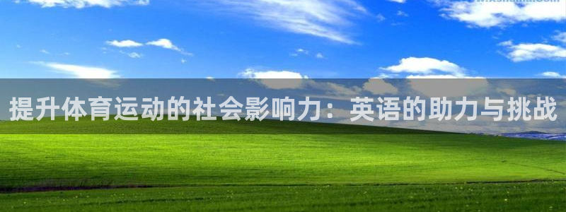 k1体育网站登录官网：提升体育运动的社会影响力：英语的助力与挑战